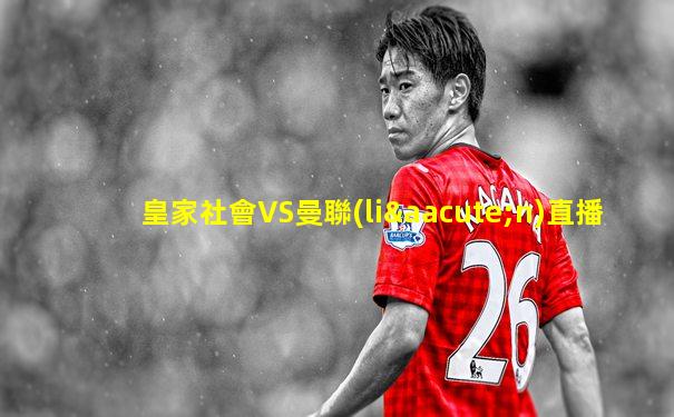 皇家社會VS曼聯(lián)直播